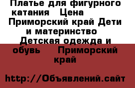 Платье для фигурного катания › Цена ­ 3 500 - Приморский край Дети и материнство » Детская одежда и обувь   . Приморский край